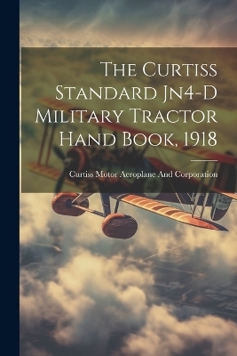 The Curtiss Standard Jn4-D Military Tractor Hand Book, 1918 - Curtiss Mo Aeroplane and Corporation