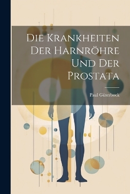 Die Krankheiten Der Harnröhre Und Der Prostata - Paul Güterbock