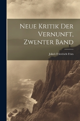 Neue Kritik Der Vernunft, Zwenter Band - Jakob Friedrich Fries