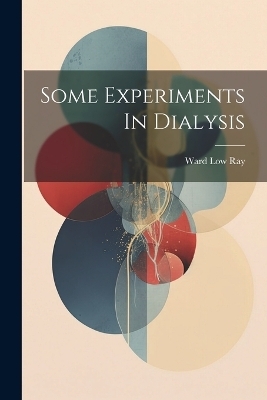 Some Experiments In Dialysis - Ward Low Ray