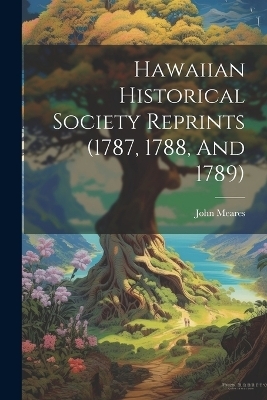 Hawaiian Historical Society Reprints (1787, 1788, And 1789) - John Meares