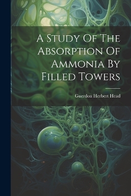 A Study Of The Absorption Of Ammonia By Filled Towers - Guerdon Herbert Head