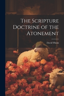 The Scripture Doctrine of the Atonement - David Thom