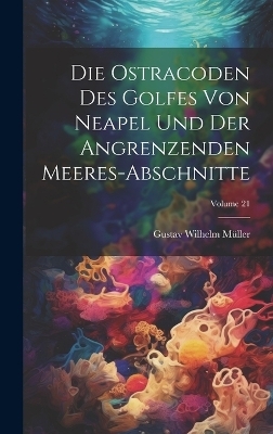 Die ostracoden des golfes von Neapel und der angrenzenden meeres-abschnitte; Volume 21 - Gustav Wilhelm Müller