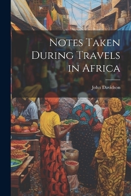 Notes Taken During Travels in Africa - John Davidson