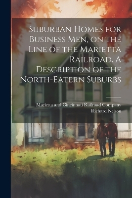 Suburban Homes for Business men, on the Line of the Marietta Railroad. A Description of the North-eatern Suburbs - Richard Nelson