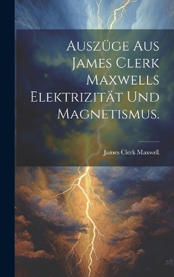 Auszüge aus James Clerk Maxwells Elektrizität und Magnetismus. - James Clerk Maxwell