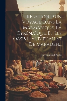 Relation D'un Voyage Dans La Marmarique, La Cyrénaïque, Et Les Oasis D'audjehah Et De Maradeh... - Jean Raimond Pacho