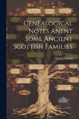 Genealogical Notes Anent Some Ancient Scottish Families - David Marshall