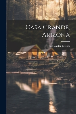 Casa Grande, Arizona - Jesse Walter Fewkes