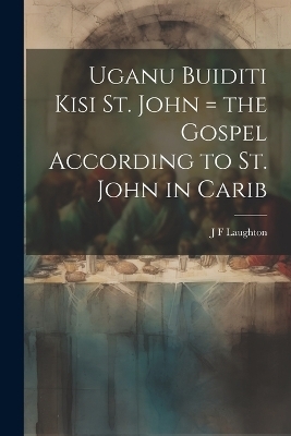 Uganu buiditi kisi St. John = the Gospel according to St. John in Carib - J F Laughton