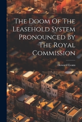 The Doom Of The Leasehold System Pronounced By The Royal Commission - Howard Evans