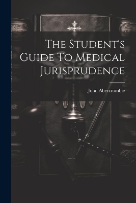 The Student's Guide To Medical Jurisprudence - John Abercrombie (M R C P )