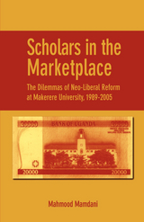 Scholars in the Marketplace. The Dilemmas of Neo-Liberal Reform at Makerere University, 1989-2005 -  Mahmood Mamdani