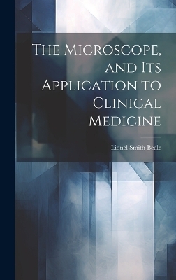 The Microscope, and Its Application to Clinical Medicine - Lionel Smith Beale