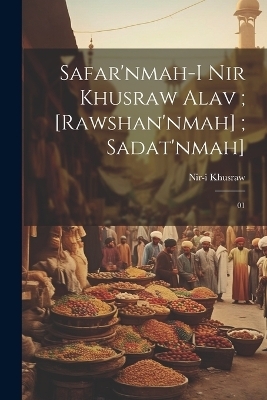 Safar'nmah-i Nir Khusraw Alav; [Rawshan'nmah]; Sadat'nmah] - 1003-1088 Nir-I Khusraw