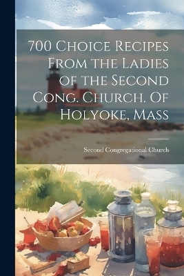 700 Choice Recipes From the Ladies of the Second Cong. Church. Of Holyoke, Mass - 