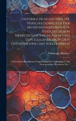 Untersuchungen Über Die Verschiedenheiten Der Menschennaturen (Die Verschiedenen Menschenarten) in Asien Und Den Südländern, in Den Ostindischen Und Südseeinseln - Christoph Meiners