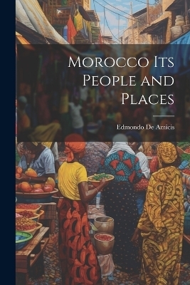 Morocco Its People and Places - Edmondo De Amicis