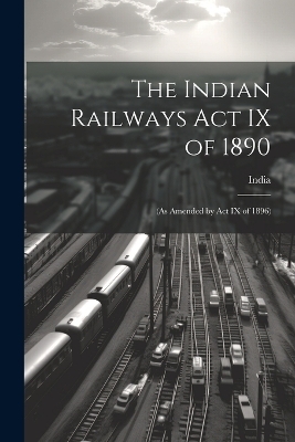 The Indian Railways Act IX of 1890 - 