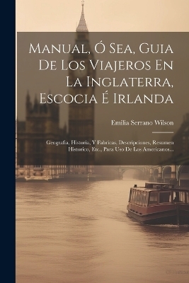 Manual, Ó Sea, Guia De Los Viajeros En La Inglaterra, Escocia É Irlanda - Emilia Serrano Wilson