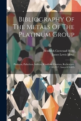 Bibliography Of The Metals Of The Platinum Group - James Lewis Howe