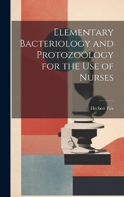 Elementary Bacteriology and Protozoölogy for the use of Nurses - Herbert Fox