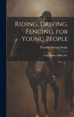 Riding, Driving, Fencing, for Young People - Theodore Ayrault Dodge