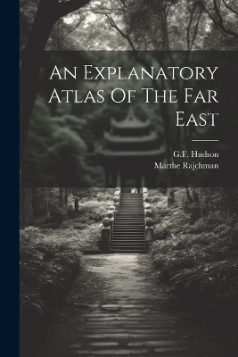 An Explanatory Atlas Of The Far East - Gf Hudson, Marthe Rajchman