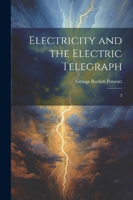 Electricity and the Electric Telegraph - George Bartlett Prescott