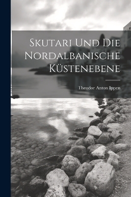 Skutari Und Die Nordalbanische Küstenebene - Theodor Anton Ippen