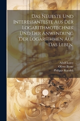 Das Neueste und Interessanteste aus der Logarithmotechnik und der Anwendung der Logarithmen auf das Leben. - Oliver Byrne, Philippe Koralek, Adolf Lorey