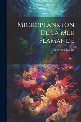 Microplankton de la mer Flamande - Alphonse Meunier