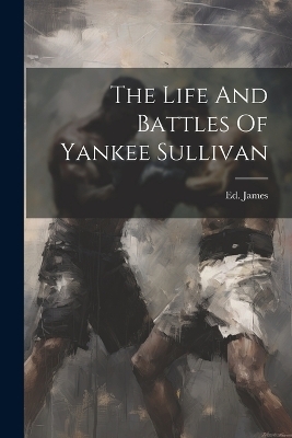 The Life And Battles Of Yankee Sullivan - 