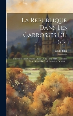 La République Dans Les Carrosses Du Roi - Louis Tirel