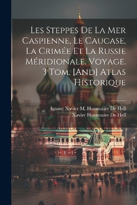 Les Steppes De La Mer Caspienne, Le Caucase, La Crimée Et La Russie Méridionale. Voyage. 3 Tom. [And] Atlas Historique - Xavier Hommaire De Hell, Ignace Xavier M Hommaire De Hell