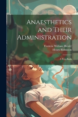 Anaesthetics and Their Administration; a Text-book - Henry Robinson, Frederic William Hewitt