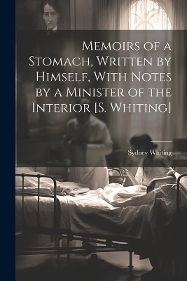 Memoirs of a Stomach, Written by Himself, With Notes by a Minister of the Interior [S. Whiting] - Sydney Whiting