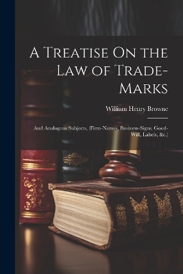 A Treatise On the Law of Trade-Marks - William Henry Browne