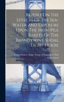 Report On The Effects Of The Sea-water And Exposure Upon The Iron-pile Shafts Of The Brandywine-shoal Light-house - 