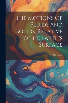 The Motions Of Fluids And Solids, Relative To The Earth's Surface - W Ferrel