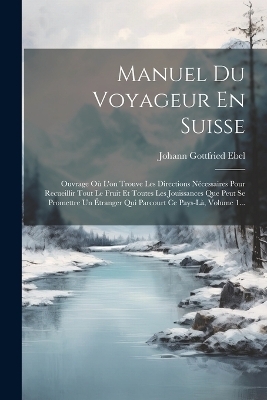 Manuel Du Voyageur En Suisse - Johann Gottfried Ebel