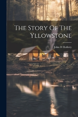 The Story Of The Yllowstone - John H Raftery