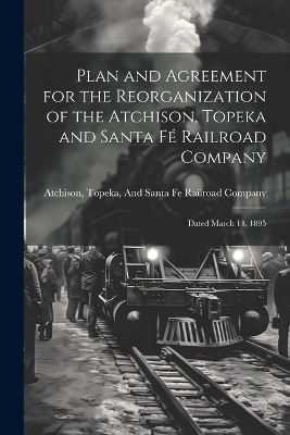 Plan and Agreement for the Reorganization of the Atchison, Topeka and Santa Fé Railroad Company - 