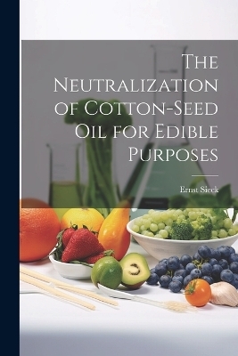 The Neutralization of Cotton-seed oil for Edible Purposes - Ernst Sieck