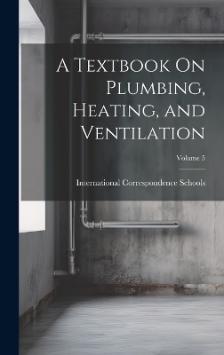 A Textbook On Plumbing, Heating, and Ventilation; Volume 5 - 