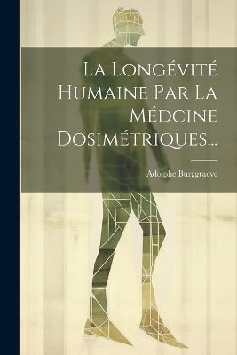 La Longévité Humaine Par La Médcine Dosimétriques... - Adolphe Burggraeve