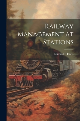 Railway Management at Stations - Edmund B Ivatts