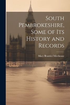 South Pembrokeshire, Some of its History and Records - Mary Beatrice Mirehouse