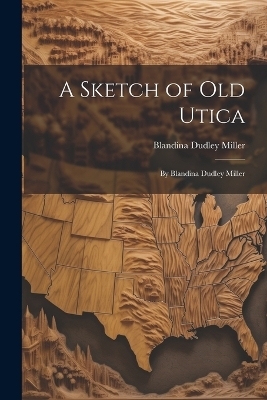 A Sketch of Old Utica - Blandina Dudley Miller